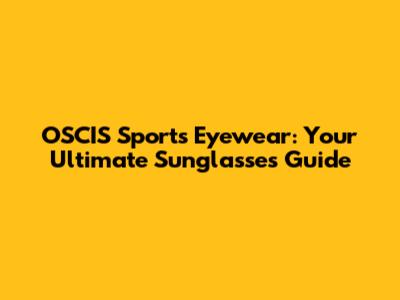 OSCIS Sports Eyewear: Your Ultimate Sunglasses Guide