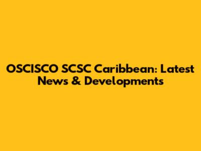 OSCISCO SCSC Caribbean: Latest News & Developments