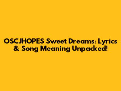 OSCJHOPES' "Sweet Dreams": Lyrics & Song Meaning Unpacked!