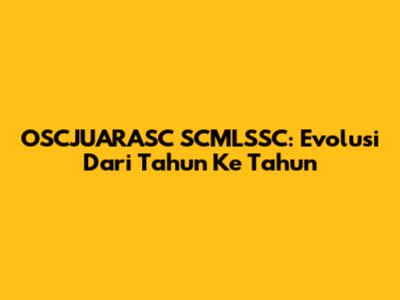 OSCJUARASC SCMLSSC: Evolusi Dari Tahun Ke Tahun