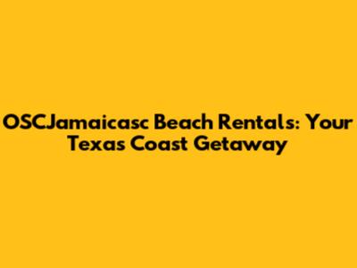 OSCJamaicasc Beach Rentals: Your Texas Coast Getaway