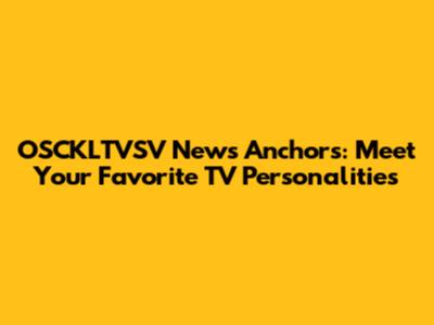 OSCKLTVSV News Anchors: Meet Your Favorite TV Personalities