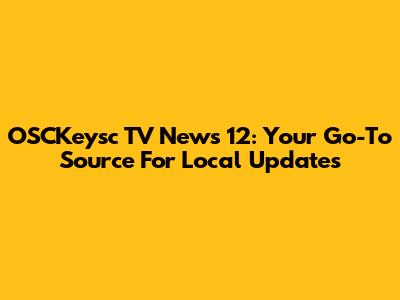 OSCKeysc TV News 12: Your Go-To Source For Local Updates