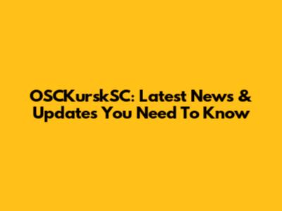 OSCKurskSC: Latest News & Updates You Need To Know