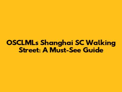 OSCLML's Shanghai SC Walking Street: A Must-See Guide