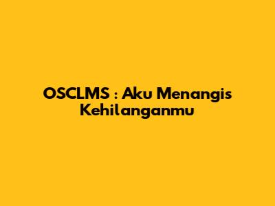 OSCLMS : Aku Menangis Kehilanganmu