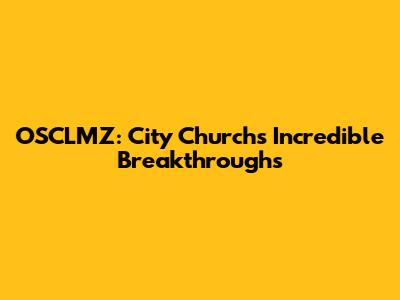 OSCLMZ: City Church's Incredible Breakthroughs