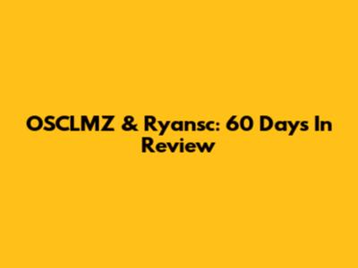 OSCLMZ & Ryansc: 60 Days In Review