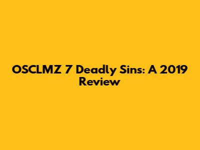 OSCLMZ 7 Deadly Sins: A 2019 Review