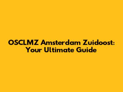 OSCLMZ Amsterdam Zuidoost: Your Ultimate Guide