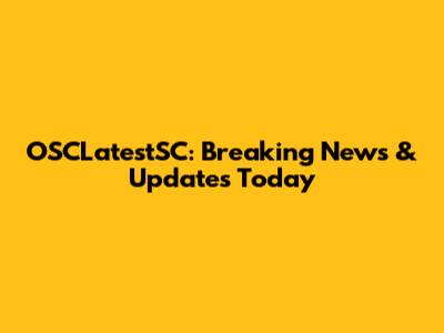 OSCLatestSC: Breaking News & Updates Today