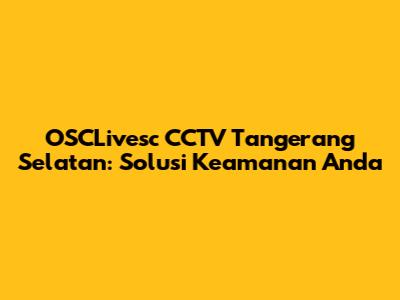 OSCLivesc CCTV Tangerang Selatan: Solusi Keamanan Anda