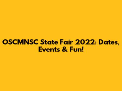 OSCMNSC State Fair 2022: Dates, Events & Fun!