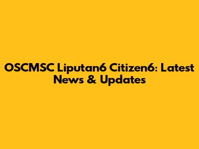 OSCMSC Liputan6 Citizen6: Latest News & Updates