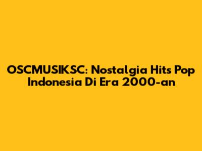 OSCMUSIKSC: Nostalgia Hits Pop Indonesia Di Era 2000-an
