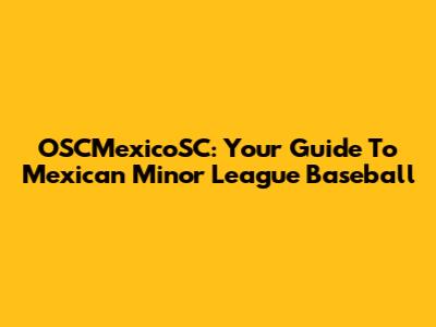 OSCMexicoSC: Your Guide To Mexican Minor League Baseball