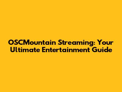 OSCMountain Streaming: Your Ultimate Entertainment Guide