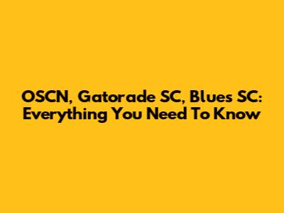 OSCN, Gatorade SC, Blues SC: Everything You Need To Know