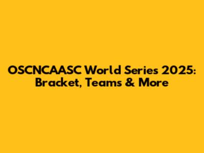 OSCNCAASC World Series 2025: Bracket, Teams & More