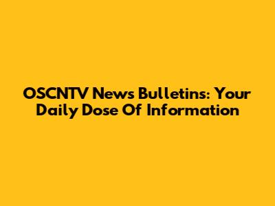 OSCNTV News Bulletins: Your Daily Dose Of Information