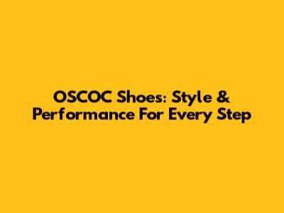 OSCOC Shoes: Style & Performance For Every Step