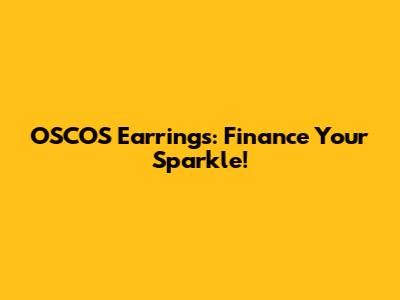 OSCOS Earrings: Finance Your Sparkle!