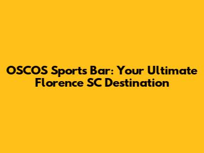 OSCOS Sports Bar: Your Ultimate Florence SC Destination