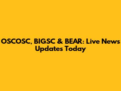 OSCOSC, BIGSC & BEAR: Live News Updates Today