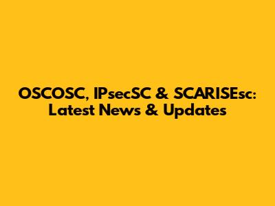 OSCOSC, IPsecSC & SCARISEsc: Latest News & Updates