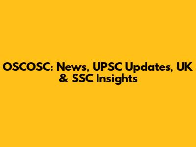 OSCOSC: News, UPSC Updates, UK & SSC Insights