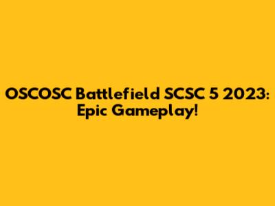 OSCOSC Battlefield SCSC 5 2023: Epic Gameplay!