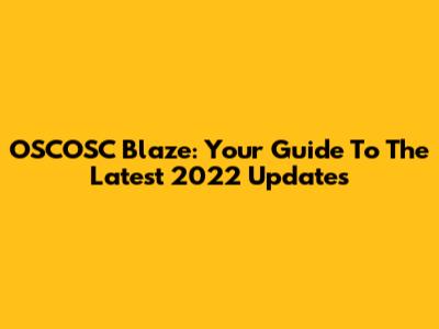 OSCOSC Blaze: Your Guide To The Latest 2022 Updates