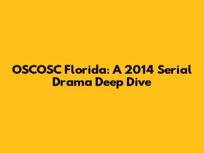 OSCOSC Florida: A 2014 Serial Drama Deep Dive