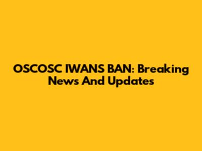 OSCOSC IWANS BAN: Breaking News And Updates