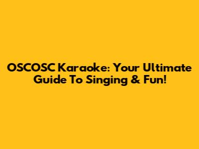 OSCOSC Karaoke: Your Ultimate Guide To Singing & Fun!