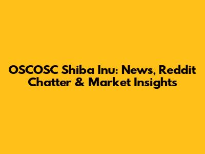 OSCOSC Shiba Inu: News, Reddit Chatter & Market Insights