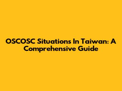OSCOSC Situations In Taiwan: A Comprehensive Guide