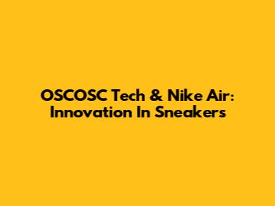OSCOSC Tech & Nike Air: Innovation In Sneakers