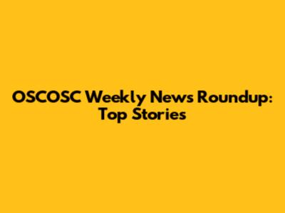 OSCOSC Weekly News Roundup: Top Stories