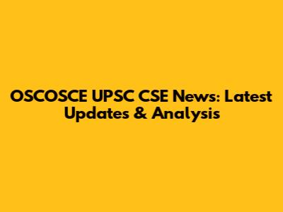 OSCOSCE UPSC CSE News: Latest Updates & Analysis