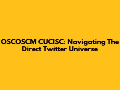 OSCOSCM CUCISC: Navigating The Direct Twitter Universe
