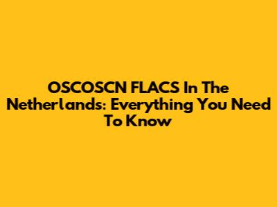 OSCOSCN FLACS In The Netherlands: Everything You Need To Know