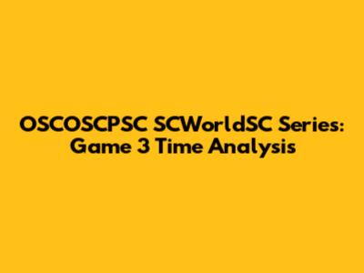 OSCOSCPSC SCWorldSC Series: Game 3 Time Analysis