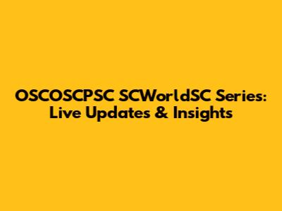 OSCOSCPSC SCWorldSC Series: Live Updates & Insights