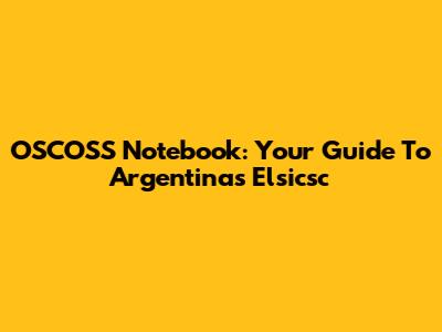OSCOSS Notebook: Your Guide To Argentina's Elsicsc