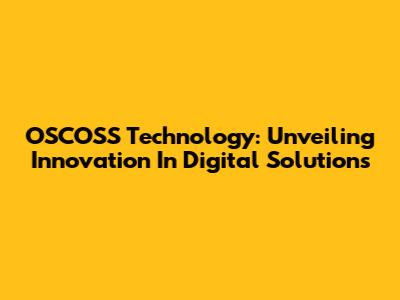 OSCOSS Technology: Unveiling Innovation In Digital Solutions