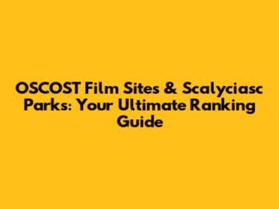 OSCOST Film Sites & Scalyciasc Parks: Your Ultimate Ranking Guide