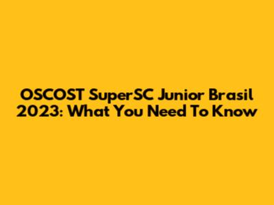 OSCOST SuperSC Junior Brasil 2023: What You Need To Know