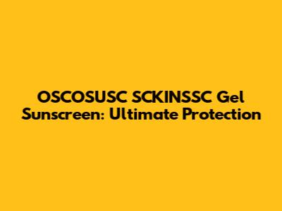 OSCOSUSC SCKINSSC Gel Sunscreen: Ultimate Protection