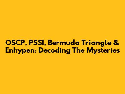 OSCP, PSSI, Bermuda Triangle & Enhypen: Decoding The Mysteries